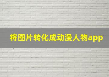 将图片转化成动漫人物app