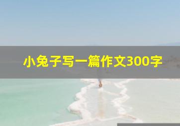 小兔子写一篇作文300字