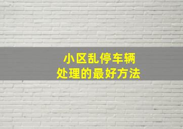 小区乱停车辆处理的最好方法