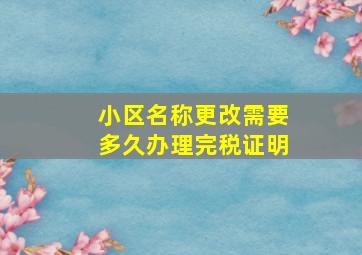 小区名称更改需要多久办理完税证明