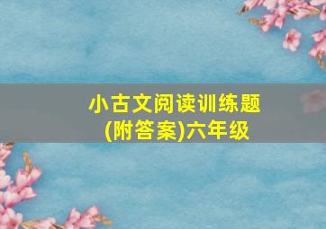 小古文阅读训练题(附答案)六年级