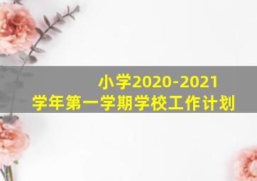 小学2020-2021学年第一学期学校工作计划