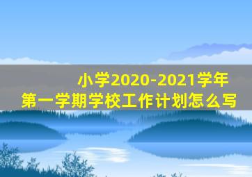 小学2020-2021学年第一学期学校工作计划怎么写