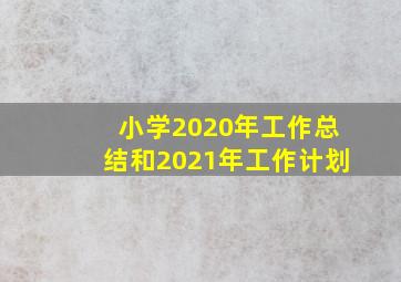 小学2020年工作总结和2021年工作计划