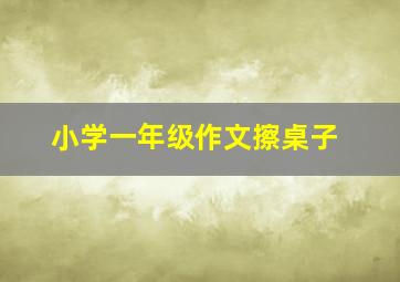 小学一年级作文擦桌子