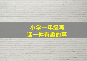 小学一年级写话一件有趣的事