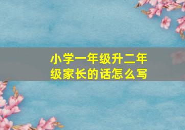 小学一年级升二年级家长的话怎么写