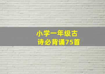 小学一年级古诗必背诵75首