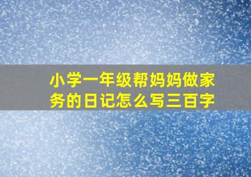 小学一年级帮妈妈做家务的日记怎么写三百字