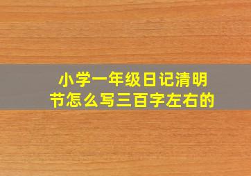 小学一年级日记清明节怎么写三百字左右的