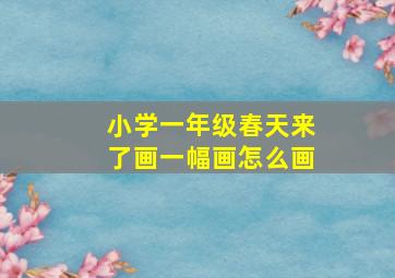 小学一年级春天来了画一幅画怎么画