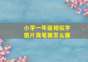 小学一年级相似字图片简笔画怎么画