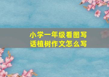 小学一年级看图写话植树作文怎么写