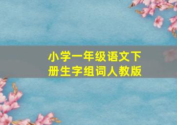 小学一年级语文下册生字组词人教版