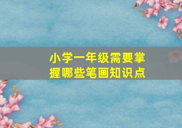 小学一年级需要掌握哪些笔画知识点