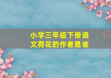 小学三年级下册语文荷花的作者是谁