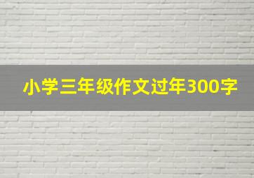 小学三年级作文过年300字