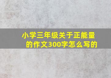 小学三年级关于正能量的作文300字怎么写的