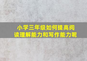 小学三年级如何提高阅读理解能力和写作能力呢