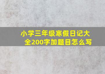 小学三年级寒假日记大全200字加题目怎么写