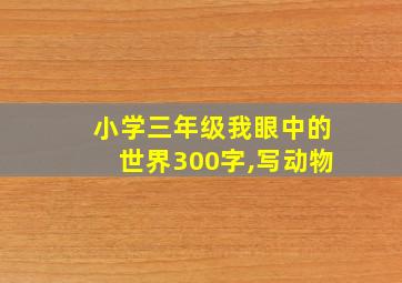 小学三年级我眼中的世界300字,写动物