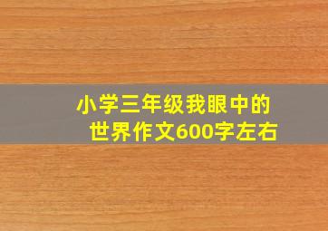 小学三年级我眼中的世界作文600字左右