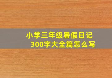 小学三年级暑假日记300字大全篇怎么写