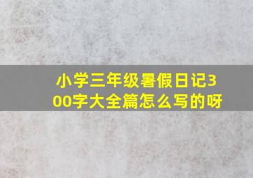 小学三年级暑假日记300字大全篇怎么写的呀