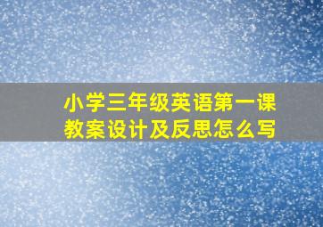 小学三年级英语第一课教案设计及反思怎么写