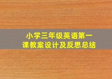 小学三年级英语第一课教案设计及反思总结