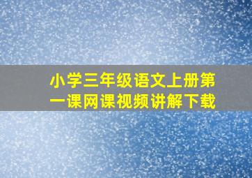 小学三年级语文上册第一课网课视频讲解下载