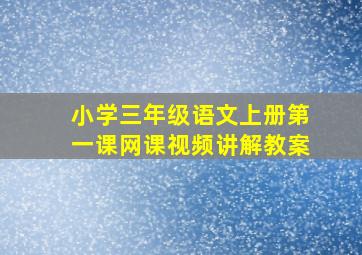 小学三年级语文上册第一课网课视频讲解教案