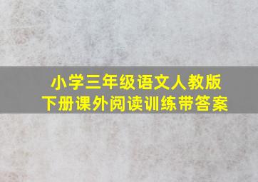 小学三年级语文人教版下册课外阅读训练带答案