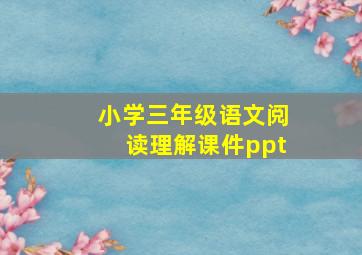 小学三年级语文阅读理解课件ppt