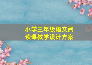 小学三年级语文阅读课教学设计方案