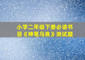 小学二年级下册必读书目《神笔马良》测试题