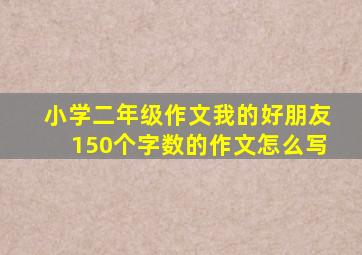 小学二年级作文我的好朋友150个字数的作文怎么写