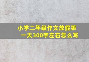 小学二年级作文放假第一天300字左右怎么写