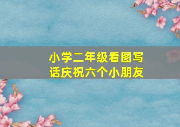 小学二年级看图写话庆祝六个小朋友