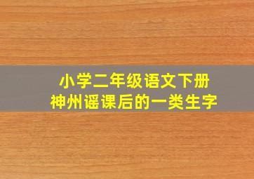 小学二年级语文下册神州谣课后的一类生字