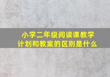 小学二年级阅读课教学计划和教案的区别是什么