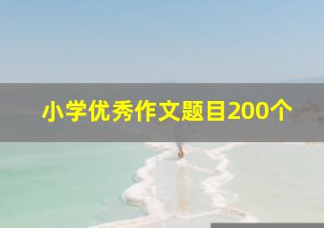 小学优秀作文题目200个