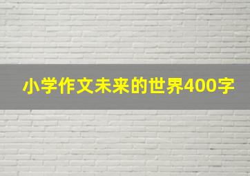 小学作文未来的世界400字