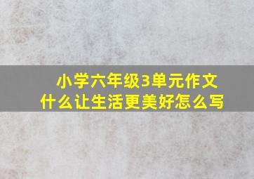 小学六年级3单元作文什么让生活更美好怎么写