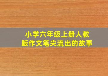 小学六年级上册人教版作文笔尖流出的故事