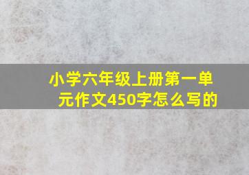 小学六年级上册第一单元作文450字怎么写的