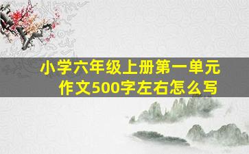 小学六年级上册第一单元作文500字左右怎么写