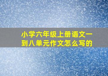 小学六年级上册语文一到八单元作文怎么写的