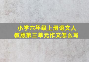 小学六年级上册语文人教版第三单元作文怎么写