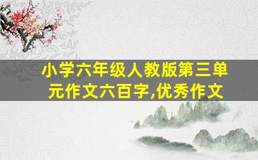 小学六年级人教版第三单元作文六百字,优秀作文